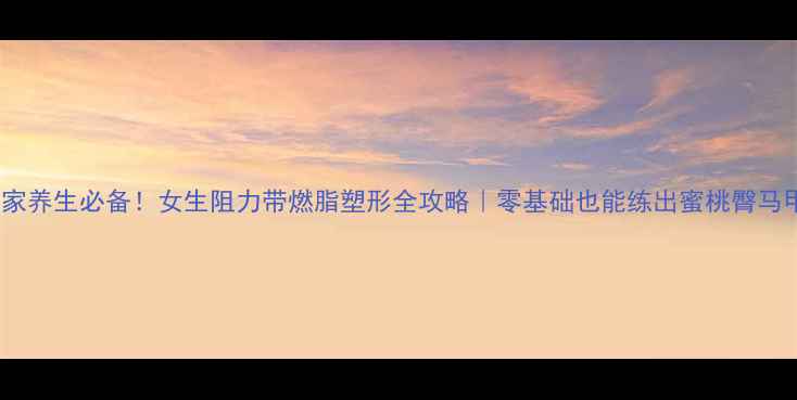 图片 ✨居家养生必备！女生阻力带燃脂塑形全攻略｜零基础也能练出蜜桃臀马甲线1