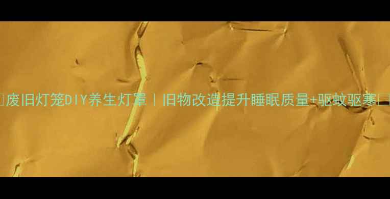 图片 ✨废旧灯笼DIY养生灯罩｜旧物改造提升睡眠质量+驱蚊驱寒🌿2