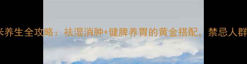 图片 ✨必看！薏米养生全攻略：祛湿消肿+健脾养胃的黄金搭配，禁忌人群避雷指南！2