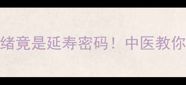 图片 ✨情绪养生｜3种负面情绪竟是延寿密码！中医教你用古法化解焦虑抑郁🌿1