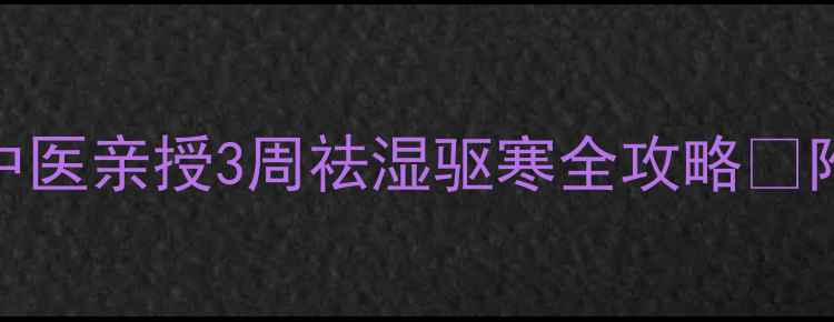 图片 ✨手脚冰凉+关节痛+水肿？中医亲授3周祛湿驱寒全攻略🌿附懒人食谱+穴位按摩图解✨1