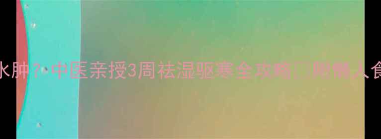 图片 ✨手脚冰凉+关节痛+水肿？中医亲授3周祛湿驱寒全攻略🌿附懒人食谱+穴位按摩图解✨2