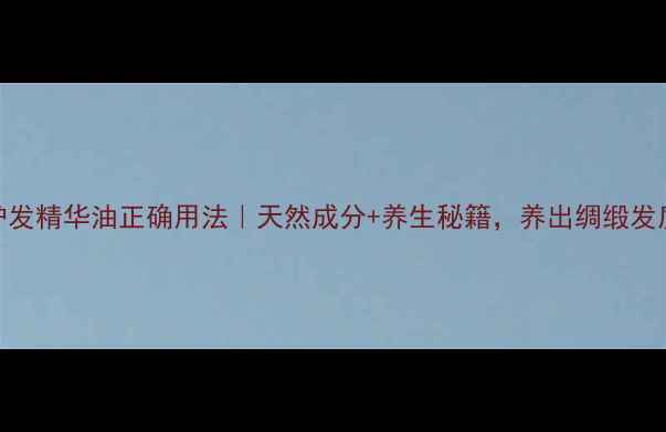 图片 ✨护发精华油正确用法｜天然成分+养生秘籍，养出绸缎发质！