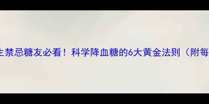 图片 ✨控糖食谱+养生禁忌糖友必看！科学降血糖的6大黄金法则（附每日食谱表）💊🍎