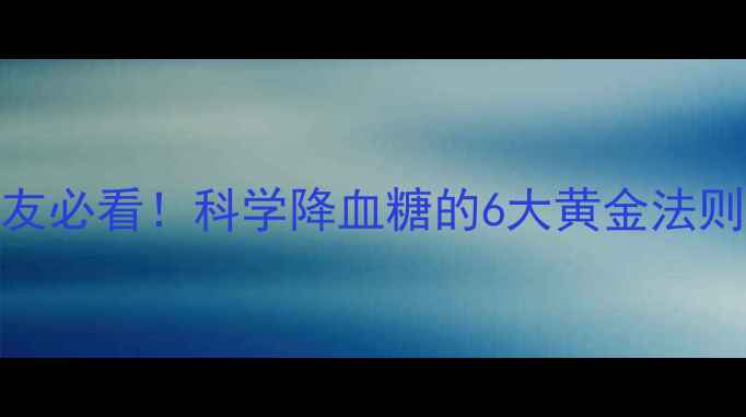 图片 ✨控糖食谱+养生禁忌糖友必看！科学降血糖的6大黄金法则（附每日食谱表）💊🍎1