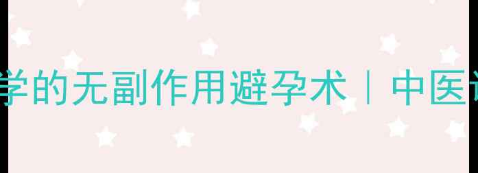 图片 ✨新式避孕养生法夫妻必学的无副作用避孕术｜中医调理+穴位按摩双管齐下✨
