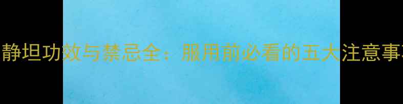 图片 ✨易静坦功效与禁忌全：服用前必看的五大注意事项✨