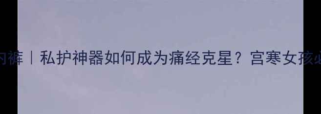 图片 ✨暖宫内裤｜私护神器如何成为痛经克星？宫寒女孩必看！🌟