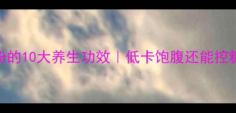 图片 ✨木薯粉的10大养生功效｜低卡饱腹还能控糖减脂✨