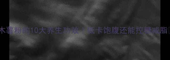 图片 ✨木薯粉的10大养生功效｜低卡饱腹还能控糖减脂✨1