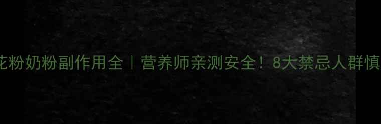 图片 ✨松花粉奶粉副作用全｜营养师亲测安全！8大禁忌人群慎入🌿1