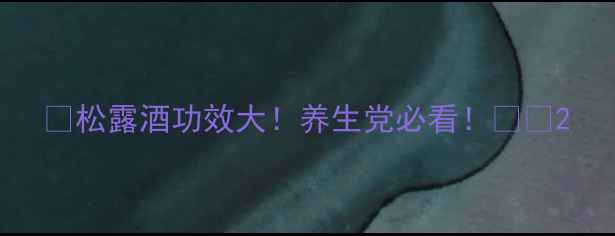 图片 ✨松露酒功效大！养生党必看！🍷✨2