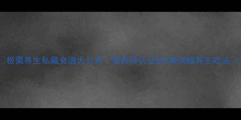 图片 ✨板栗养生私藏食谱大公开｜营养师认证的5种润燥养生吃法✨2