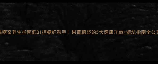 图片 ✨果糖浆养生指南低GI控糖好帮手！果葡糖浆的5大健康功效+避坑指南全公开🌟
