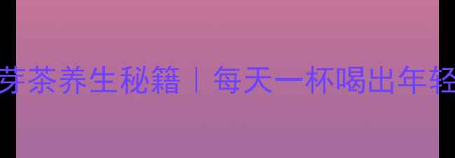 图片 ✨枸杞芽茶养生秘籍｜每天一杯喝出年轻态！🌿