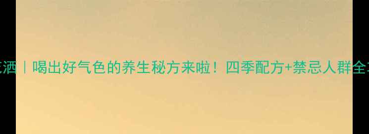 图片 ✨桂花洒｜喝出好气色的养生秘方来啦！四季配方+禁忌人群全攻略✨