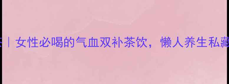 图片 ✨桑葚红枣玫瑰茶｜女性必喝的气血双补茶饮，懒人养生私藏配方大公开！✨2