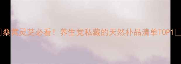 图片 ✨桑黄灵芝必看！养生党私藏的天然补品清单TOP1🌿2