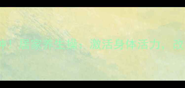图片 ✨每天10分钟！居家养生操：激活身体活力，改善亚健康✨2