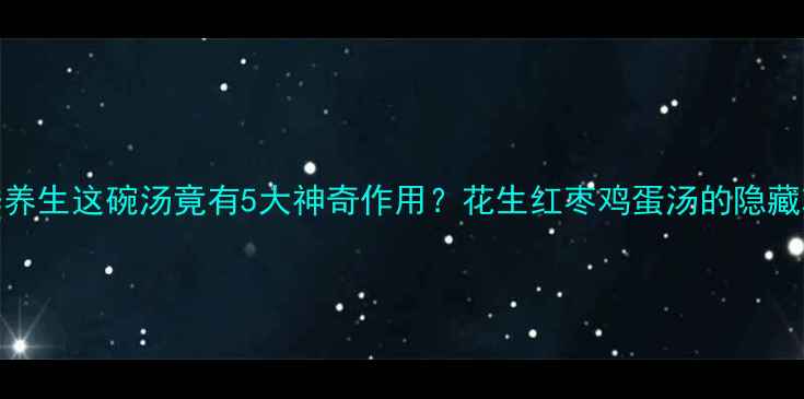 图片 ✨气血双补+冬季养生这碗汤竟有5大神奇作用？花生红枣鸡蛋汤的隐藏功效大公开！🔥1