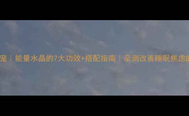 图片 ✨水晶养生新宠｜能量水晶的7大功效+搭配指南｜亲测改善睡眠焦虑的灵石秘籍✨1