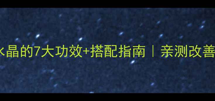 图片 ✨水晶养生新宠｜能量水晶的7大功效+搭配指南｜亲测改善睡眠焦虑的灵石秘籍✨2