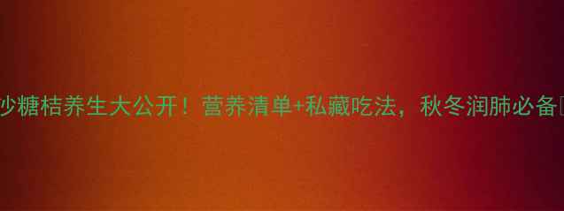 图片 ✨沙糖桔养生大公开！营养清单+私藏吃法，秋冬润肺必备🍊1