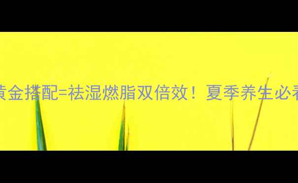 图片 ✨王老吉+3大黄金搭配=祛湿燃脂双倍效！夏季养生必看冷泡茶攻略🌿