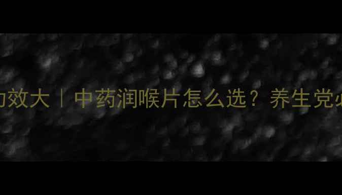 图片 ✨王老吉含片功效大｜中药润喉片怎么选？养生党必看润喉攻略💡