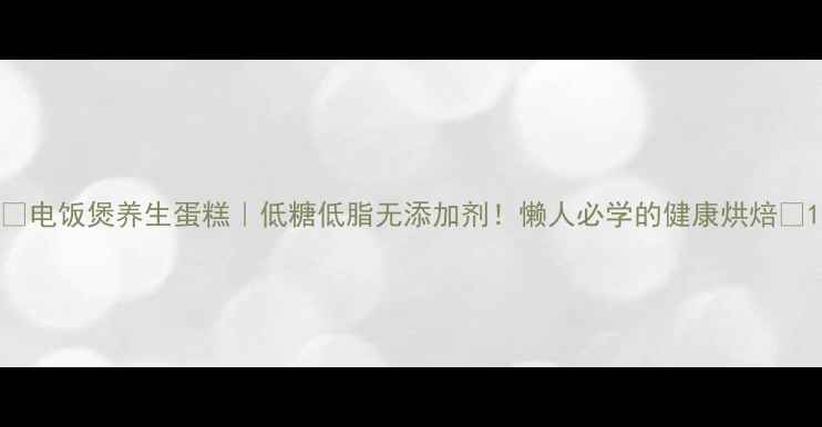 图片 ✨电饭煲养生蛋糕｜低糖低脂无添加剂！懒人必学的健康烘焙🌟1