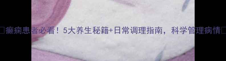 图片 ✨癫痫患者必看！5大养生秘籍+日常调理指南，科学管理病情✨