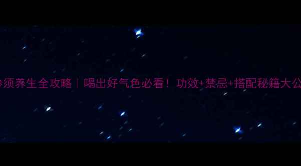 图片 ✨白参须养生全攻略｜喝出好气色必看！功效+禁忌+搭配秘籍大公开🌿2