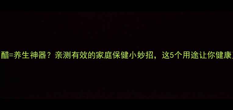 图片 ✨白矾+白醋=养生神器？亲测有效的家庭保健小妙招，这5个用途让你健康又省钱！1