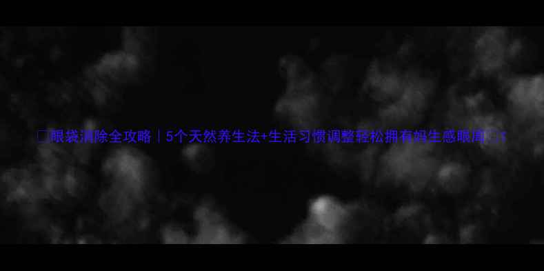 图片 ✨眼袋消除全攻略｜5个天然养生法+生活习惯调整轻松拥有妈生感眼周✨1