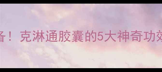 图片 ✨私处健康必备！克淋通胶囊的5大神奇功效，女生必看！