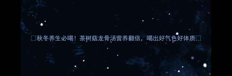 图片 ✨秋冬养生必喝！茶树菇龙骨汤营养翻倍，喝出好气色好体质💪