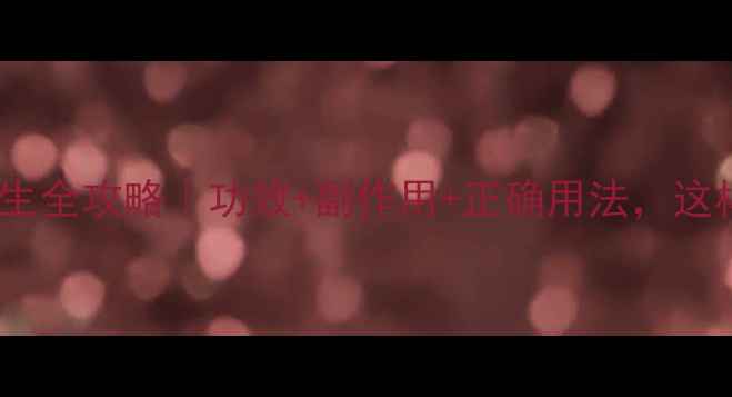 图片 ✨立加利仙养生全攻略｜功效+副作用+正确用法，这样吃才健康！2