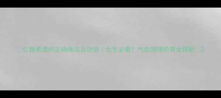 图片 ✨红糖煮蛋的正确做法及功效｜女生必看！气血调理的黄金搭配✨2