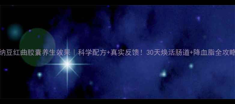 图片 ✨纳豆红曲胶囊养生效果｜科学配方+真实反馈！30天焕活肠道+降血脂全攻略🌿