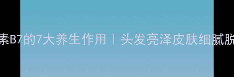 图片 ✨维生素B7的7大养生作用｜头发亮泽皮肤细腻脱发少🌟