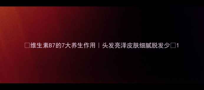 图片 ✨维生素B7的7大养生作用｜头发亮泽皮肤细腻脱发少🌟1