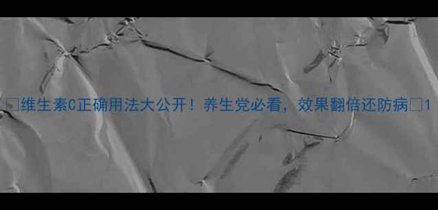 图片 ✨维生素C正确用法大公开！养生党必看，效果翻倍还防病💡1