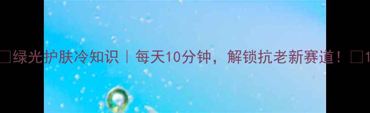图片 ✨绿光护肤冷知识｜每天10分钟，解锁抗老新赛道！💡1