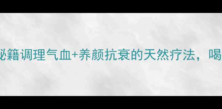 图片 ✨羊藿叶养生秘籍调理气血+养颜抗衰的天然疗法，喝出透亮肌！✨2
