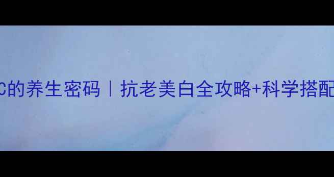 图片 ✨美容VC的养生密码｜抗老美白全攻略+科学搭配指南💡2