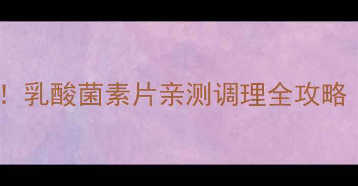 图片 ✨肠道健康小能手！乳酸菌素片亲测调理全攻略｜养胃护肠必看💊2