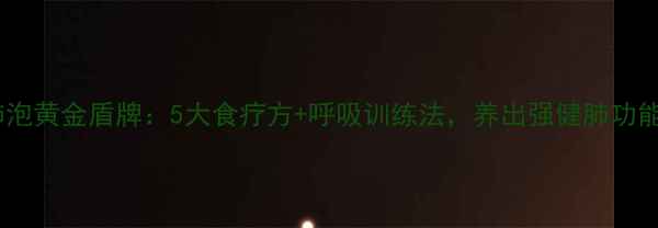 图片 ✨肺泡黄金盾牌：5大食疗方+呼吸训练法，养出强健肺功能🌿1