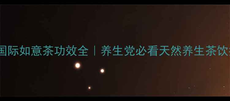 图片 ✨芃如国际如意茶功效全｜养生党必看天然养生茶饮指南🌿1