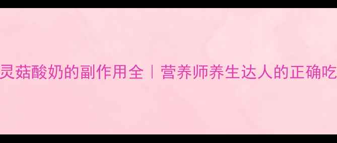 图片 ✨藏灵菇酸奶的副作用全｜营养师养生达人的正确吃法🌟