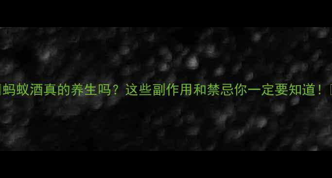 图片 ✨蚂蚁酒真的养生吗？这些副作用和禁忌你一定要知道！🌿
